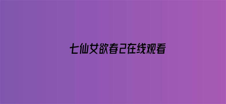 >七仙女欲春2在线观看横幅海报图